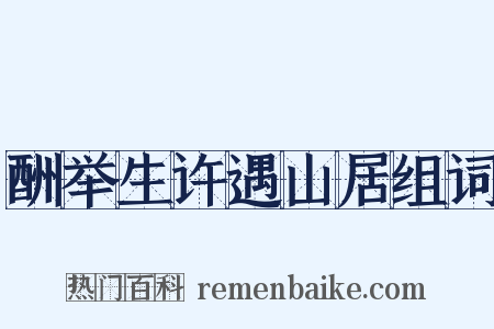 酬举生许遇山居组词是什么意思的图片